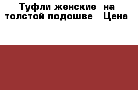 Туфли женские, на толстой подошве › Цена ­ 350 - Ленинградская обл. Одежда, обувь и аксессуары » Женская одежда и обувь   . Ленинградская обл.